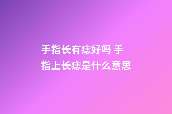手指长有痣好吗 手指上长痣是什么意思